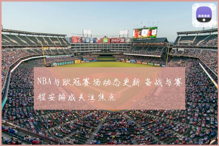NBA与欧冠赛场动态更新 备战与赛程安排成关注焦点