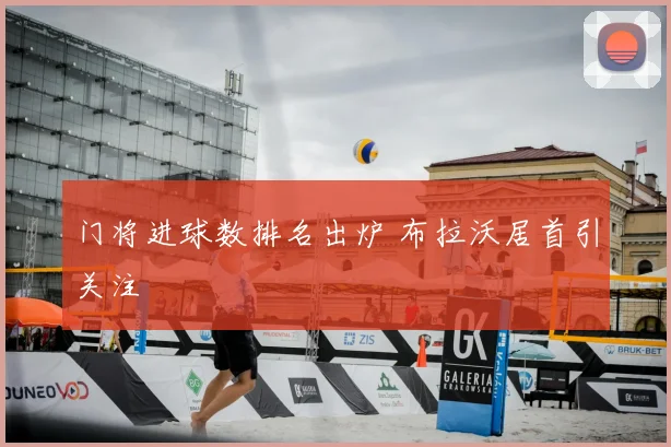 门将进球数排名出炉 布拉沃居首引关注