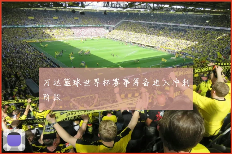 万达篮球世界杯赛事筹备进入冲刺阶段