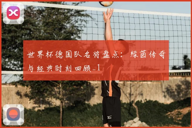 世界杯德国队名将盘点:绿茵传奇与经典时刻回顾_1