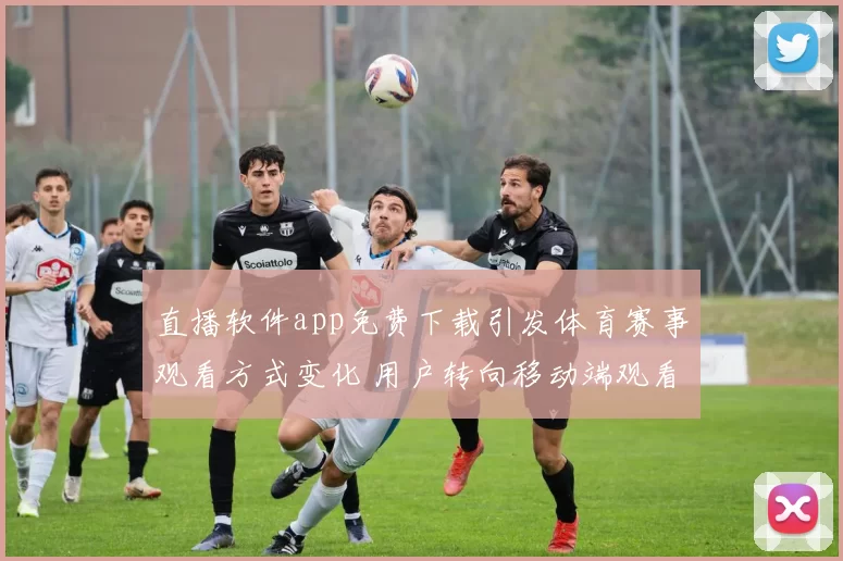 直播软件app免费下载引发体育赛事观看方式变化 用户转向移动端观看和互动体验
