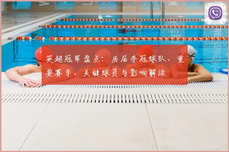 英超冠军盘点：历届夺冠球队、重要赛季、关键球员与影响解读