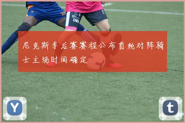 尼克斯季后赛赛程公布首轮对阵骑士主场时间确定