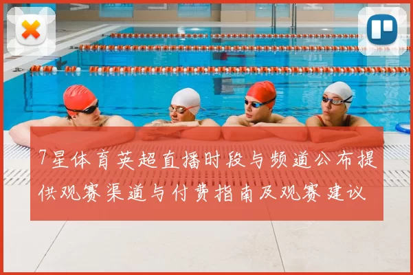 7星体育英超直播时段与频道公布提供观赛渠道与付费指南及观赛建议