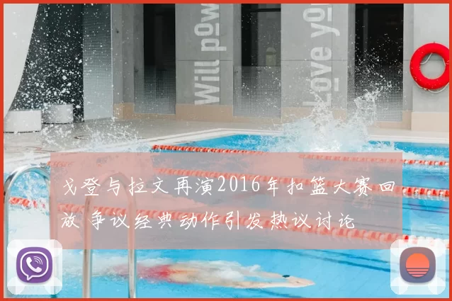 戈登与拉文再演2016年扣篮大赛回放 争议经典动作引发热议讨论