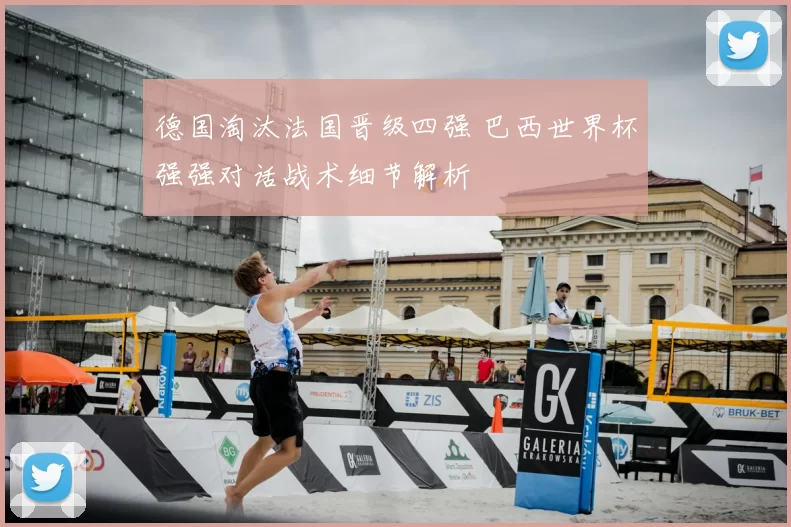 德国淘汰法国晋级四强 巴西世界杯强强对话战术细节解析