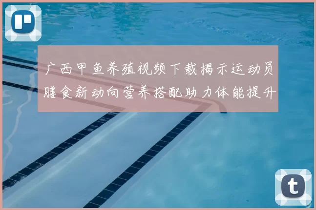 广西甲鱼养殖视频下载揭示运动员膳食新动向营养搭配助力体能提升