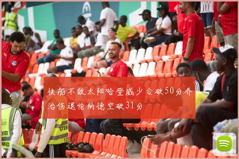 快船不敌太阳哈登威少合砍50分乔治伤退伦纳德空砍31分