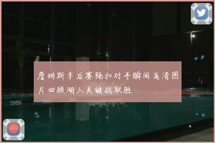 詹姆斯季后赛隔扣对手瞬间高清图片回顾湖人关键战取胜