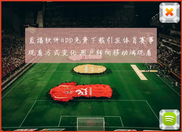 直播软件app免费下载引发体育赛事观看方式变化 用户转向移动端观看和互动体验