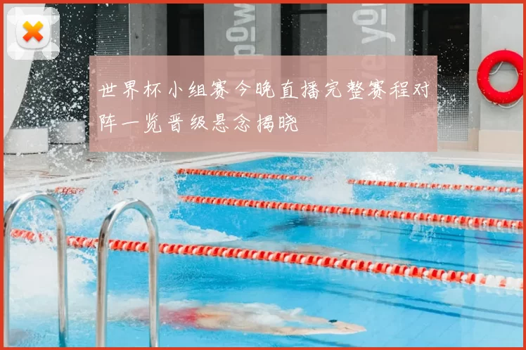 世界杯小组赛今晚直播完整赛程对阵一览晋级悬念揭晓