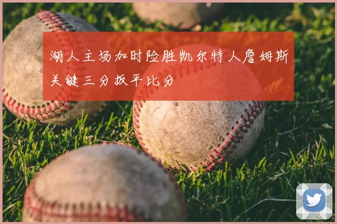 湖人主场加时险胜凯尔特人詹姆斯关键三分扳平比分