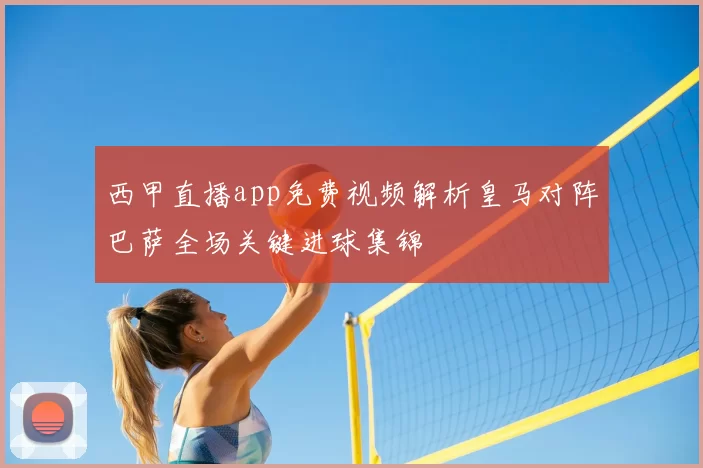 西甲直播app免费视频解析皇马对阵巴萨全场关键进球集锦