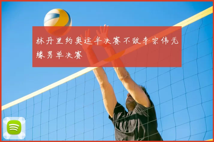 林丹里约奥运半决赛不敌李宗伟无缘男单决赛