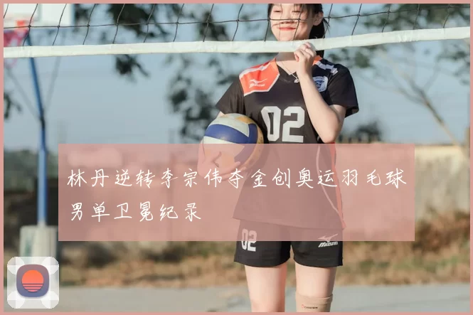 林丹逆转李宗伟夺金创奥运羽毛球男单卫冕纪录