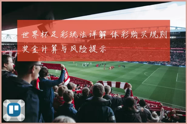世界杯足彩玩法详解 体彩购买规则奖金计算与风险提示