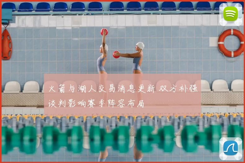 火箭与湖人交易消息更新 双方补强谈判影响赛季阵容布局