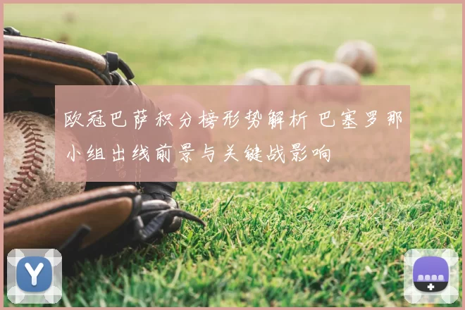 欧冠巴萨积分榜形势解析 巴塞罗那小组出线前景与关键战影响