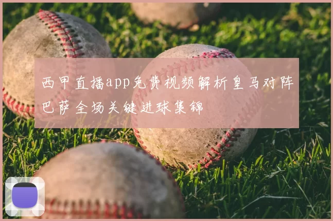 西甲直播app免费视频解析皇马对阵巴萨全场关键进球集锦