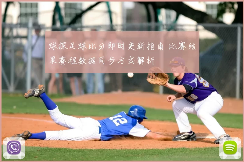 球探足球比分即时更新指南 比赛结果赛程数据同步方式解析