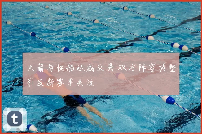 火箭与快船达成交易 双方阵容调整引发新赛季关注