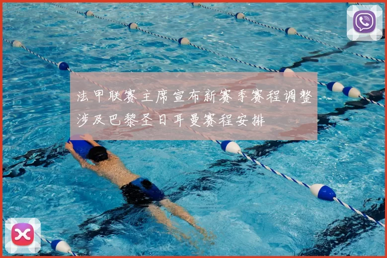 法甲联赛主席宣布新赛季赛程调整涉及巴黎圣日耳曼赛程安排