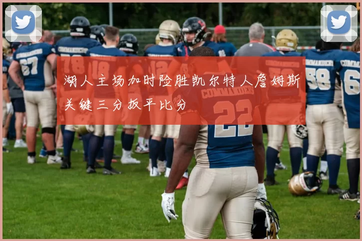 湖人主场加时险胜凯尔特人詹姆斯关键三分扳平比分