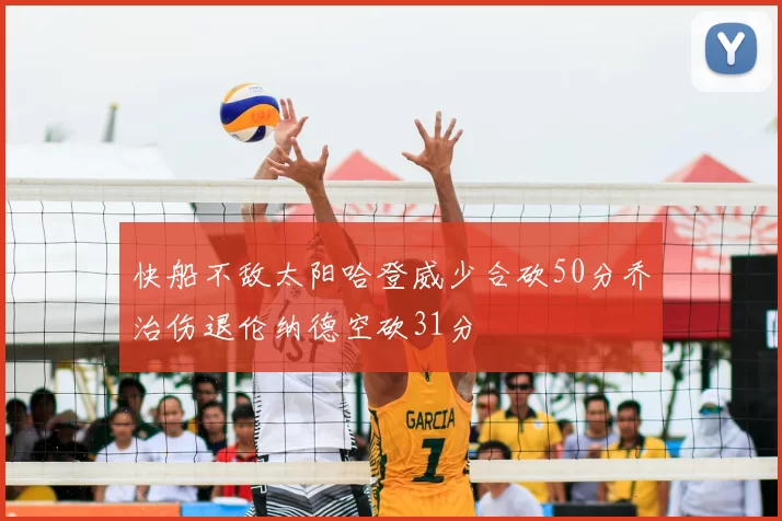 快船不敌太阳哈登威少合砍50分乔治伤退伦纳德空砍31分