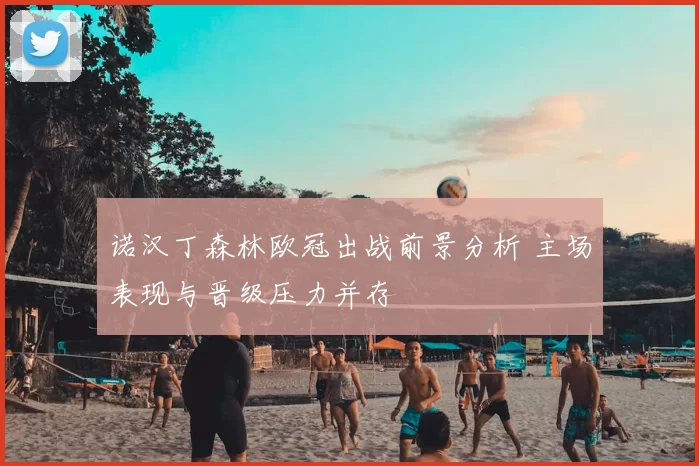 诺汉丁森林欧冠出战前景分析 主场表现与晋级压力并存