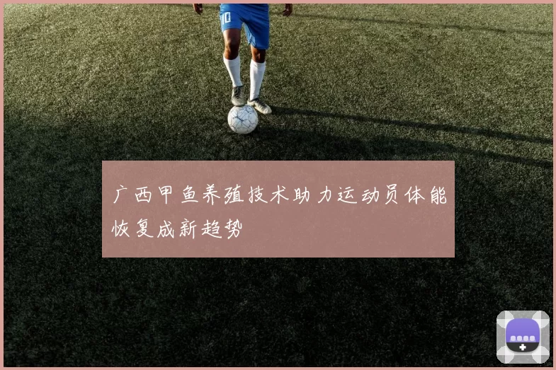 广西甲鱼养殖技术助力运动员体能恢复成新趋势